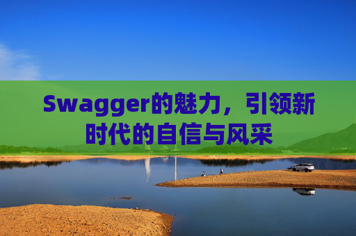 Swagger的魅力,引领新时代的自信与风采