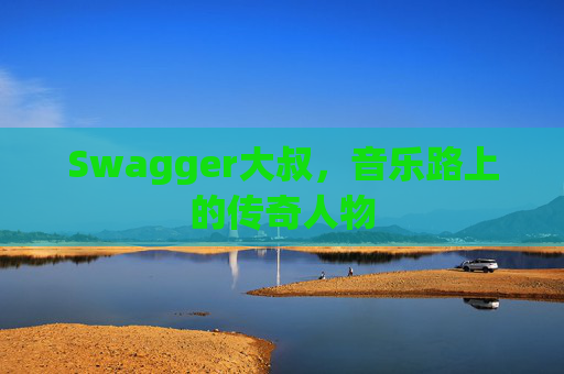 Swagger大叔,音乐路上的传奇人物